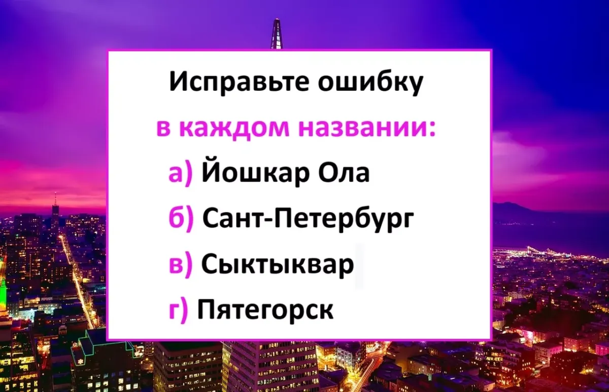 Проверьте свою грамотность: исправьте ошибки в названиях четырех городов России